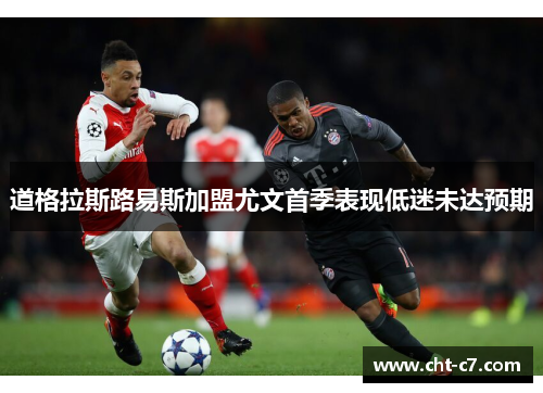 道格拉斯路易斯加盟尤文首季表现低迷未达预期